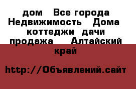 дом - Все города Недвижимость » Дома, коттеджи, дачи продажа   . Алтайский край